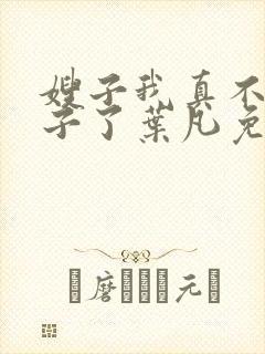 嫂子我真不是傻子了叶凡免费下载