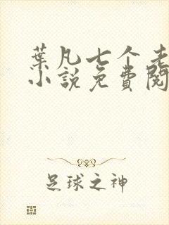 叶凡七个老婆的小说免费阅读全文
