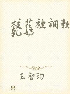 校花被调教成大乳奶