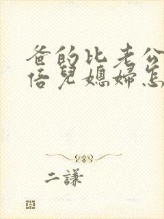 爸的比老公大2倍儿媳妇怎么称呼