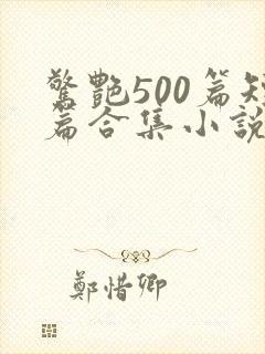 惊艳500篇短篇合集小说在线阅读