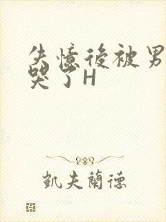 失忆后被男友C哭了H