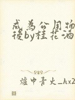 成为公用物品之后by桂花酒批发