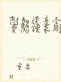 附加遗产全文免费阅读未删减第一章