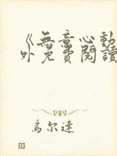 《无意心动》番外免费阅读