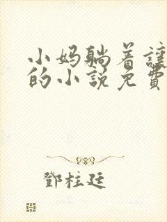 小妈躺着让我爽的小说免费阅读