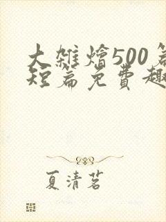 大杂烩500篇短篇免费趣笔阁在