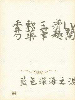 香软玉滑LVL芍药笔趣阁