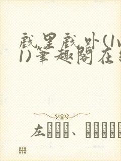 戏里戏外(1v1)笔趣阁在线阅读一叶孤舟