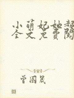 小萌妃她超凶的全文免费阅读