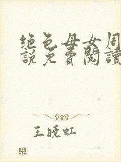 绝色母女周璐小说免费阅读全文最新章节