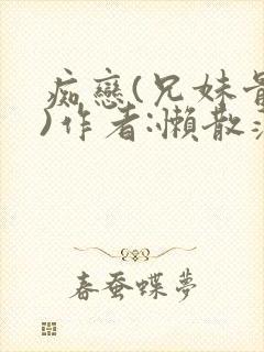 痴恋(兄妹骨科)作者:懒散蒲公英