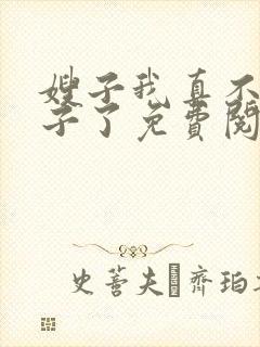 嫂子我真不是傻子了免费阅读全文无窗口