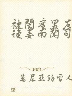 被闺蜜男友认错后姜南闻司忱