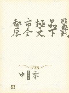 都市极品医神叶辰全文下载