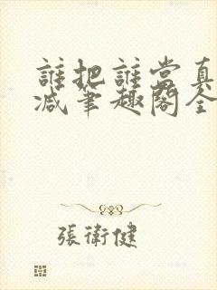 谁把谁当真未删减笔趣阁全文阅读