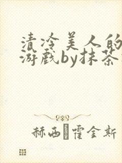 清冷美人的神奇游戏by抹茶冰沙