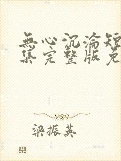 无心沉沦短剧全集完整版免费观看