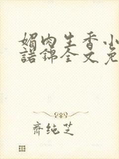 媚肉生香小说苏诺锦全文免费阅读