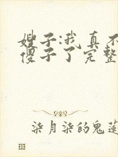 嫂子:我真不是傻子了完整版阅读