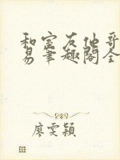 和室友他哥的交易笔趣阁全文阅读无弹窗