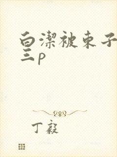 白洁被东子老二三p
