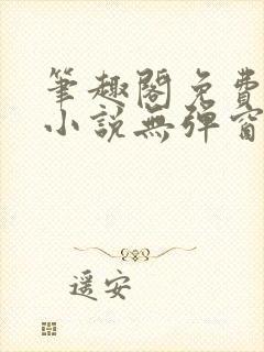 笔趣阁免费全本小说无弹窗阅读