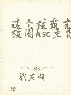 这个校霸有点甜校园hsc免费阅读