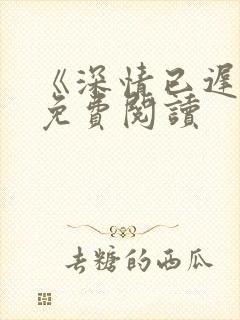 《深情已迟暮》免费阅读