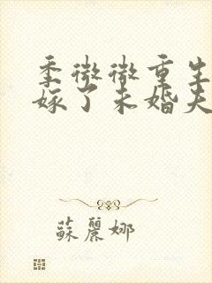 季微微重生后我嫁了未婚夫的皇叔