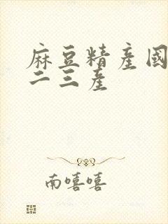 麻豆精产国品一二三产