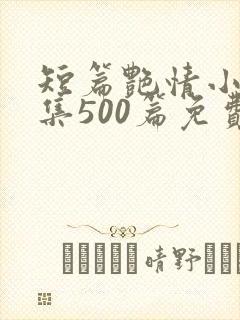 短篇艳情小说合集500篇免费