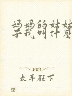 妈妈的姑姑的儿子我叫什么