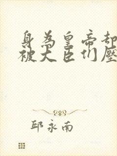 身为皇帝却每天被大臣们压封面
