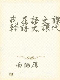 我在语文课上强干语文课代表