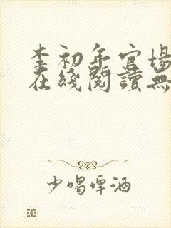 李初年官场小说在线阅读无弹窗全文