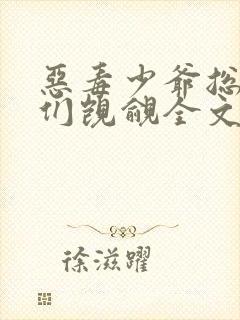 恶毒少爷总被弟们觊觎全文免费