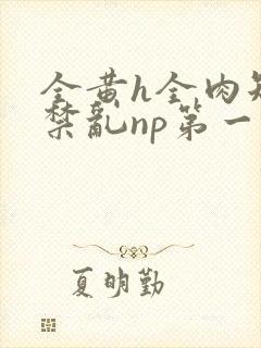 全黄h全肉短篇禁乱np第一次