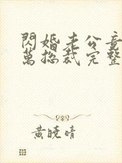 闪婚老公竟是亿万总裁完整版下载