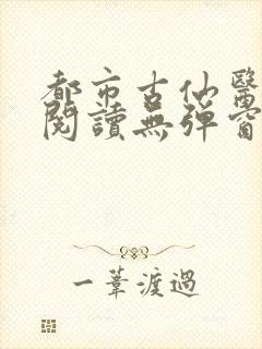 都市古仙医在线阅读无弹窗