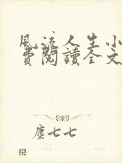 风流人生小说免费阅读全文无弹窗