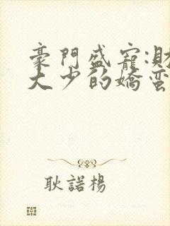 豪门盛宠:财阀大少的娇蛮妻 小说