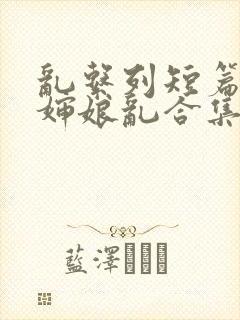 乱系列短篇辣文婶娘乱合集