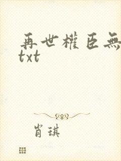 再世权臣无删减txt