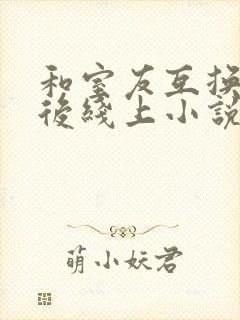 和室友互换老公后线上小说阅读