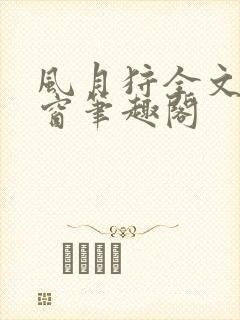 风月狩全文无弹窗笔趣阁