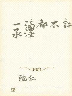 一滴都不许漏魏承泽