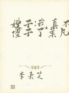 嫂子:我真不是傻子了叶凡小说