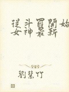 从斗罗开始俘获女神最新