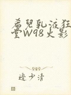 希儿乳液狂飙天堂W98火影